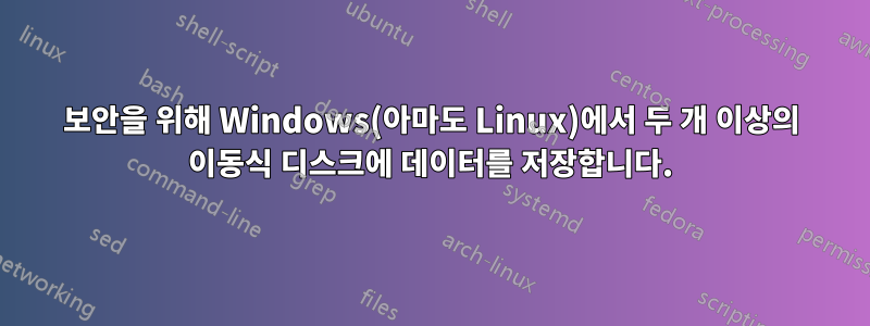 보안을 위해 Windows(아마도 Linux)에서 두 개 이상의 이동식 디스크에 데이터를 저장합니다.