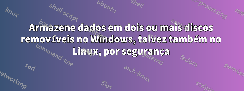 Armazene dados em dois ou mais discos removíveis no Windows, talvez também no Linux, por segurança