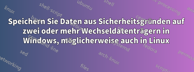 Speichern Sie Daten aus Sicherheitsgründen auf zwei oder mehr Wechseldatenträgern in Windows, möglicherweise auch in Linux