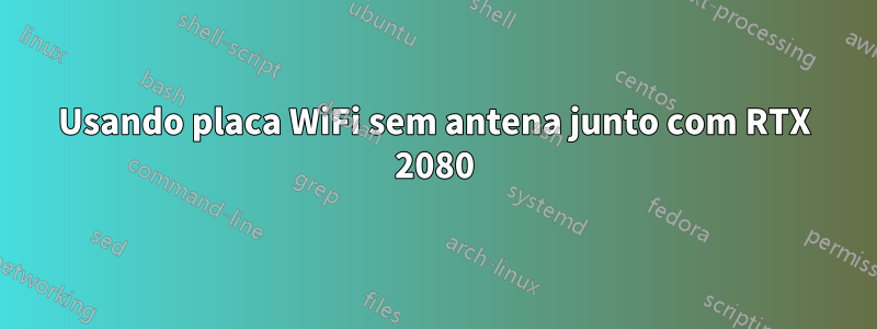 Usando placa WiFi sem antena junto com RTX 2080