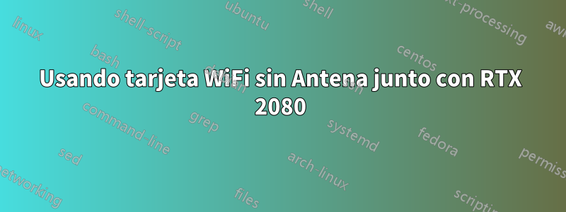 Usando tarjeta WiFi sin Antena junto con RTX 2080