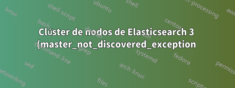 Clúster de nodos de Elasticsearch 3 (master_not_discovered_exception)