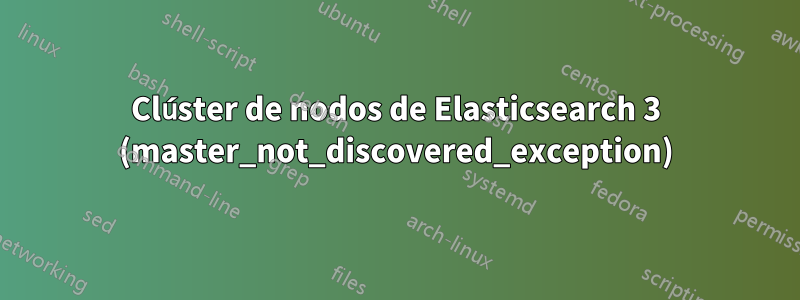 Clúster de nodos de Elasticsearch 3 (master_not_discovered_exception)