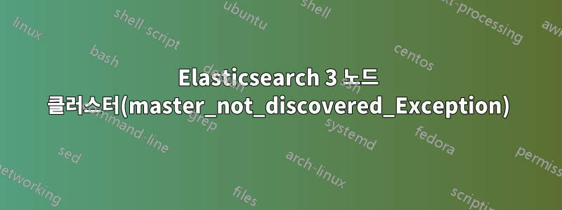 Elasticsearch 3 노드 클러스터(master_not_discovered_Exception)