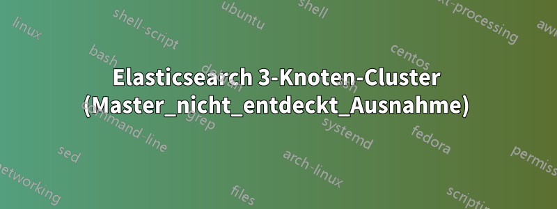 Elasticsearch 3-Knoten-Cluster (Master_nicht_entdeckt_Ausnahme)