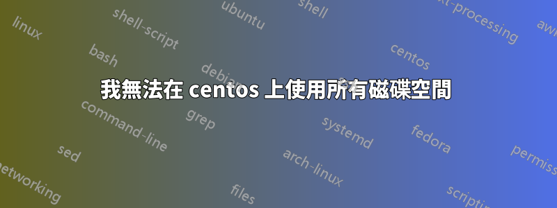 我無法在 centos 上使用所有磁碟空間