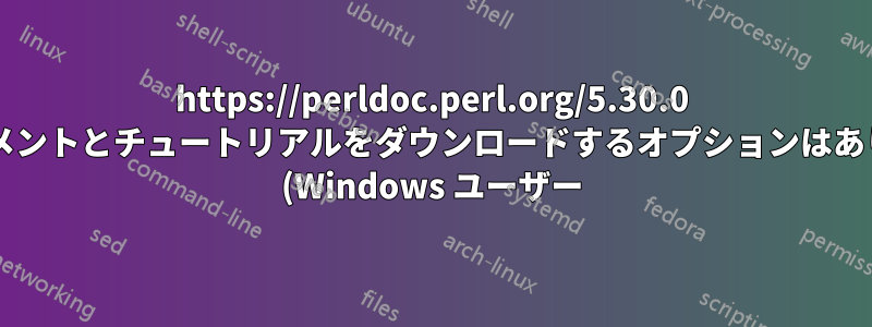 https://perldoc.perl.org/5.30.0 にドキュメントとチュートリアルをダウンロードするオプションはありますか? (Windows ユーザー)