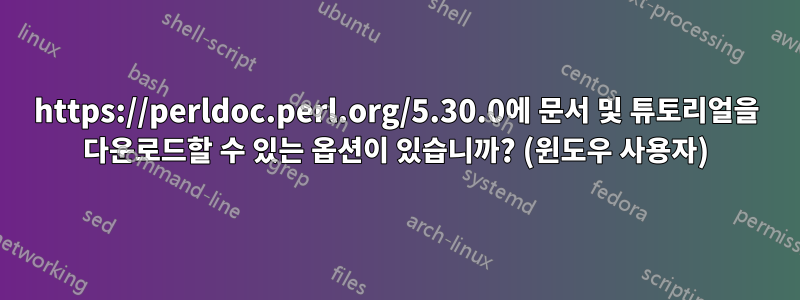 https://perldoc.perl.org/5.30.0에 문서 및 튜토리얼을 다운로드할 수 있는 옵션이 있습니까? (윈도우 사용자)