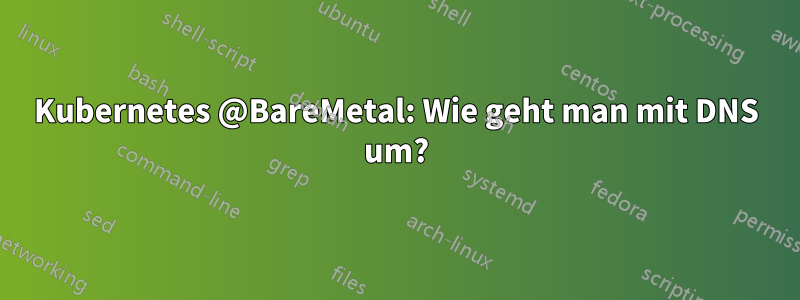 Kubernetes @BareMetal: Wie geht man mit DNS um?