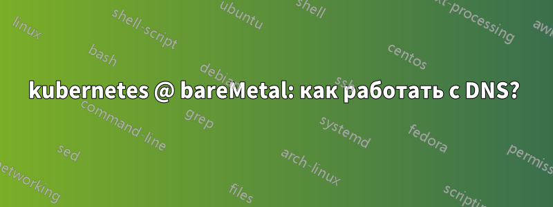 kubernetes @ bareMetal: как работать с DNS?