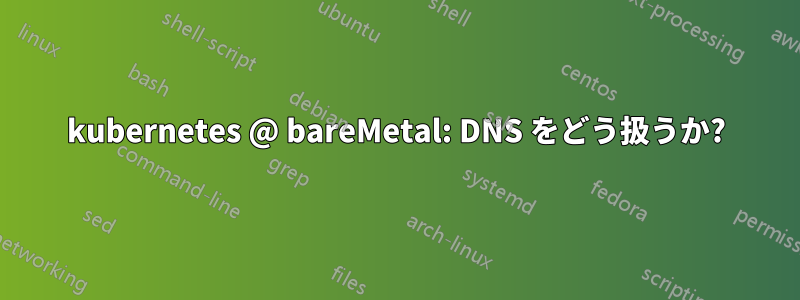 kubernetes @ bareMetal: DNS をどう扱うか?