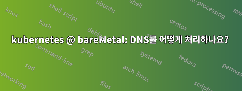 kubernetes @ bareMetal: DNS를 어떻게 처리하나요?