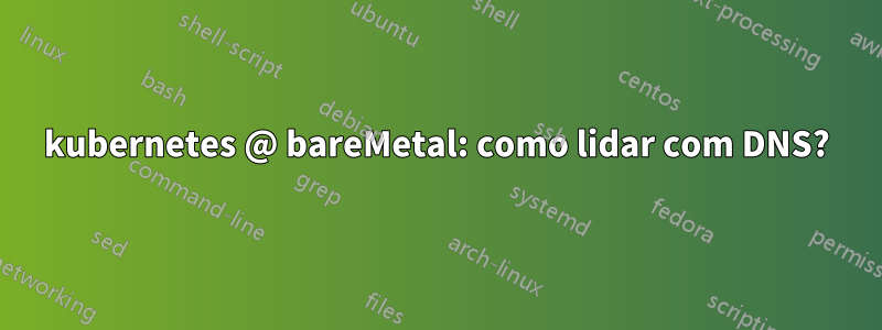 kubernetes @ bareMetal: como lidar com DNS?