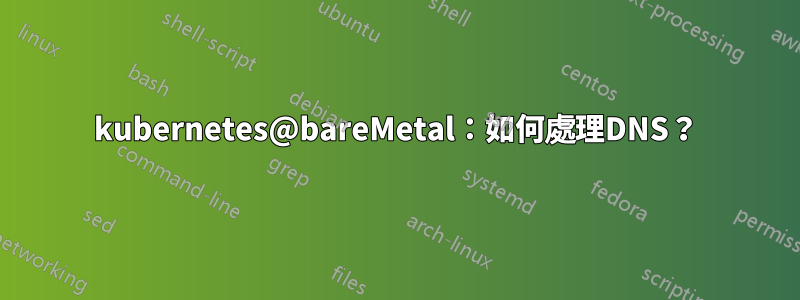 kubernetes@bareMetal：如何處理DNS？