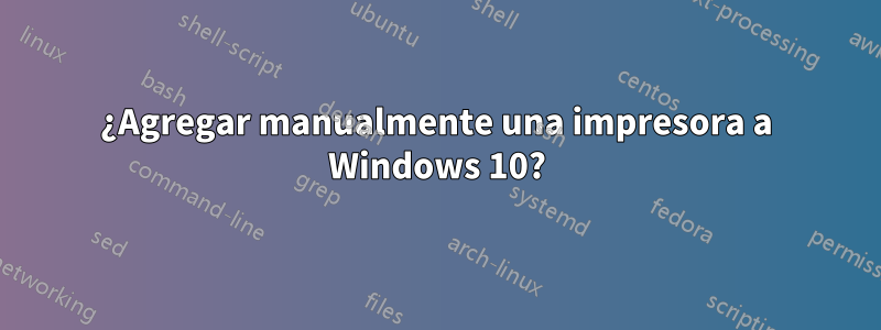 ¿Agregar manualmente una impresora a Windows 10?