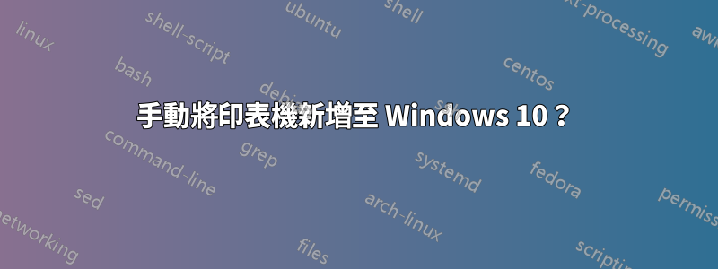 手動將印表機新增至 Windows 10？