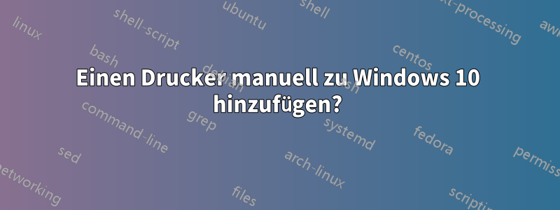 Einen Drucker manuell zu Windows 10 hinzufügen?