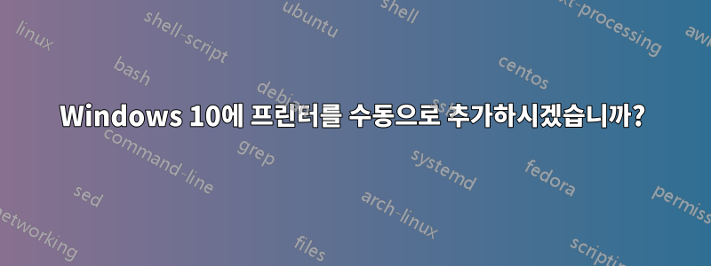 Windows 10에 프린터를 수동으로 추가하시겠습니까?