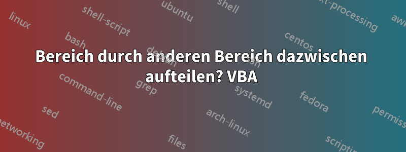 Bereich durch anderen Bereich dazwischen aufteilen? VBA