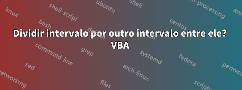 Dividir intervalo por outro intervalo entre ele? VBA