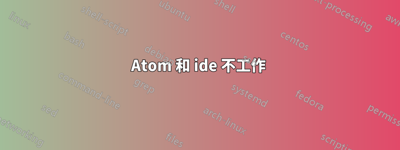 Atom 和 ide 不工作