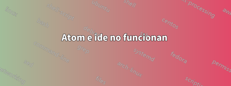 Atom e ide no funcionan