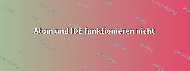 Atom und IDE funktionieren nicht