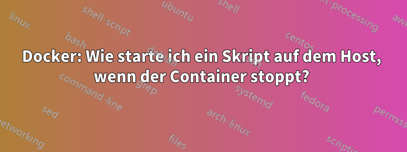 Docker: Wie starte ich ein Skript auf dem Host, wenn der Container stoppt?