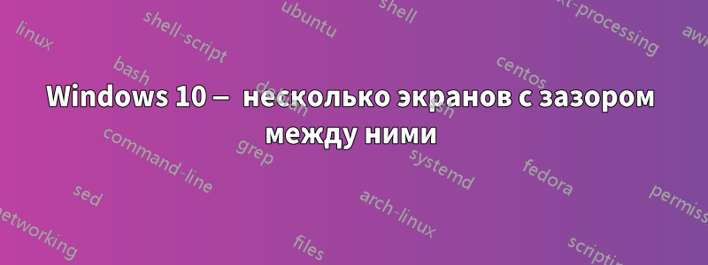 Windows 10 — несколько экранов с зазором между ними