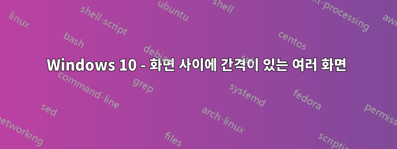 Windows 10 - 화면 사이에 간격이 있는 여러 화면