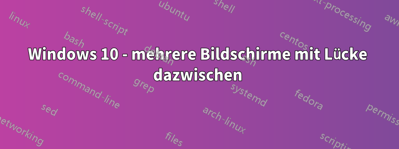 Windows 10 - mehrere Bildschirme mit Lücke dazwischen