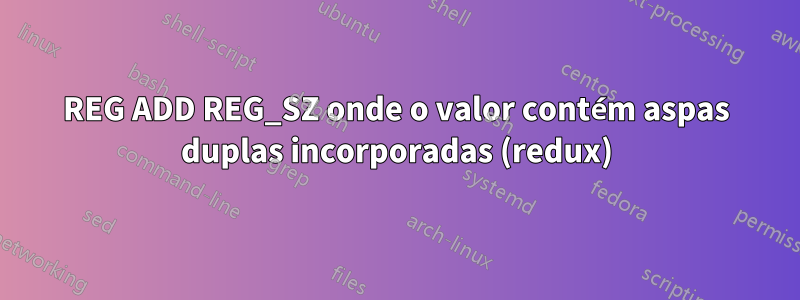 REG ADD REG_SZ onde o valor contém aspas duplas incorporadas (redux)