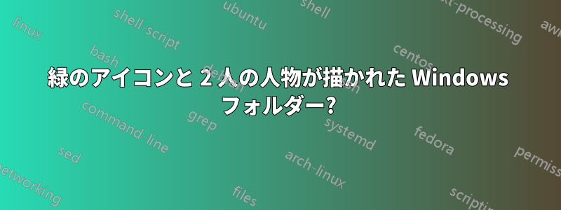 緑のアイコンと 2 人の人物が描かれた Windows フォルダー?