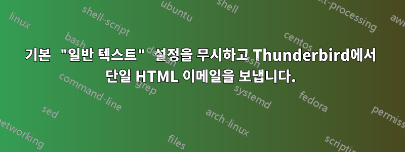 기본 "일반 텍스트" 설정을 무시하고 Thunderbird에서 단일 HTML 이메일을 보냅니다.