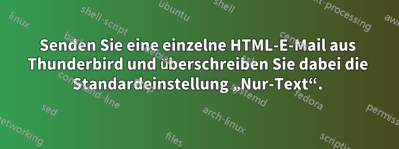 Senden Sie eine einzelne HTML-E-Mail aus Thunderbird und überschreiben Sie dabei die Standardeinstellung „Nur-Text“.