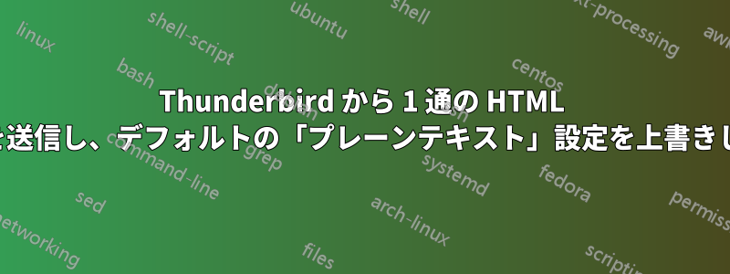 Thunderbird から 1 通の HTML メールを送信し、デフォルトの「プレーンテキスト」設定を上書きします。