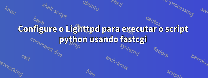 Configure o Lighttpd para executar o script python usando fastcgi