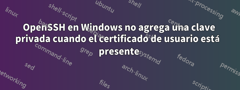 OpenSSH en Windows no agrega una clave privada cuando el certificado de usuario está presente
