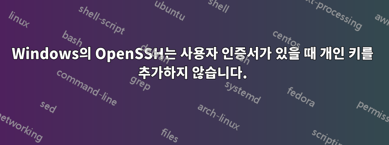 Windows의 OpenSSH는 사용자 인증서가 있을 때 개인 키를 추가하지 않습니다.