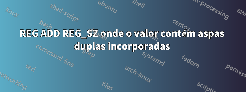REG ADD REG_SZ onde o valor contém aspas duplas incorporadas