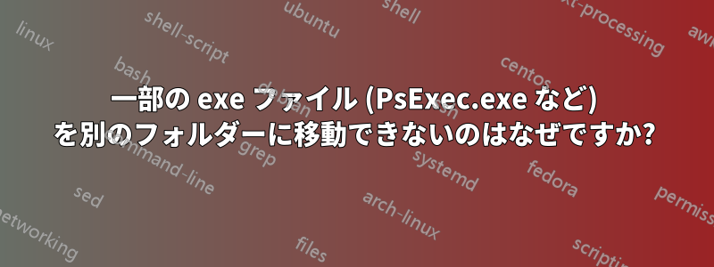 一部の exe ファイル (PsExec.exe など) を別のフォルダーに移動できないのはなぜですか?