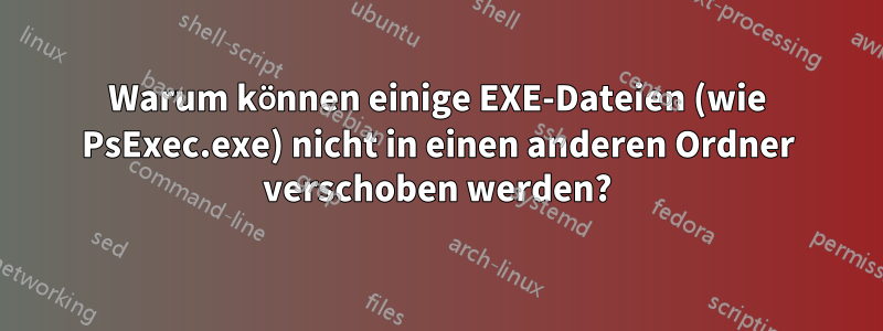 Warum können einige EXE-Dateien (wie PsExec.exe) nicht in einen anderen Ordner verschoben werden?