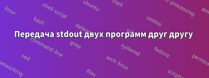 Передача stdout двух программ друг другу