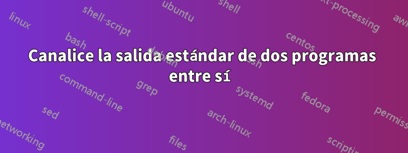Canalice la salida estándar de dos programas entre sí