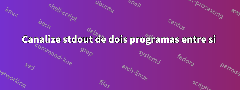 Canalize stdout de dois programas entre si