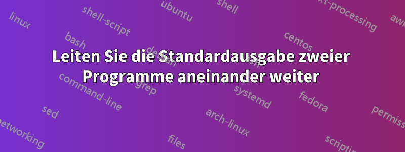 Leiten Sie die Standardausgabe zweier Programme aneinander weiter