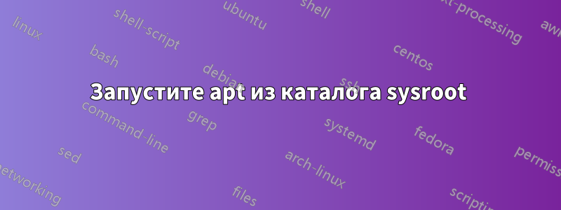 Запустите apt из каталога sysroot