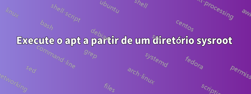 Execute o apt a partir de um diretório sysroot