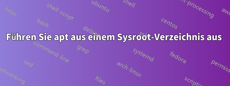 Führen Sie apt aus einem Sysroot-Verzeichnis aus