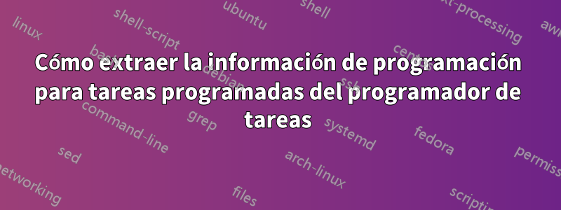 Cómo extraer la información de programación para tareas programadas del programador de tareas